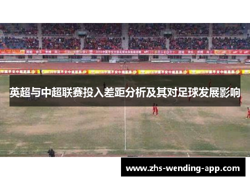 英超与中超联赛投入差距分析及其对足球发展影响 英超与中超联赛投入差距分析及其对足球发展影响