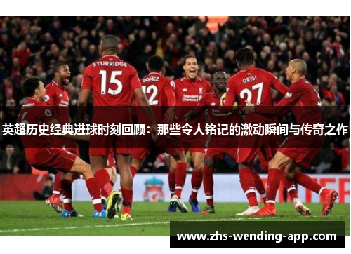 英超历史经典进球时刻回顾:那些令人铭记的激动瞬间与传奇之作 英超历史经典进球时刻回顾:那些令人铭记的激动瞬间与传奇之作