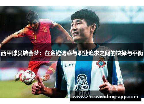 西甲球员转会梦:在金钱诱惑与职业追求之间的抉择与平衡 西甲球员转会梦:在金钱诱惑与职业追求之间的抉择与平衡