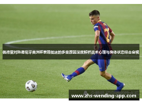 佩德里对阵葡萄牙美洲杯表现低迷的多重原因深度解析战术心理与身体状态综合审视
