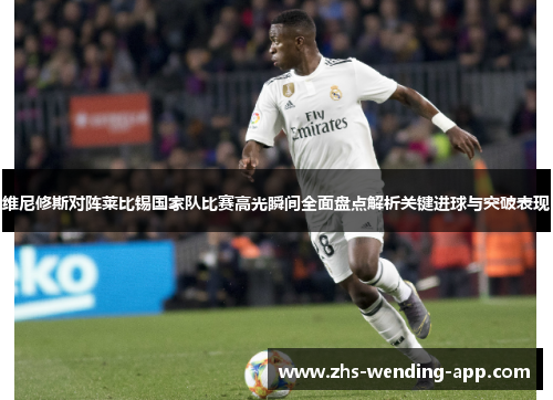 维尼修斯对阵莱比锡国家队比赛高光瞬间全面盘点解析关键进球与突破表现 维尼修斯对阵莱比锡国家队比赛高光瞬间全面盘点解析关键进球与突破表现