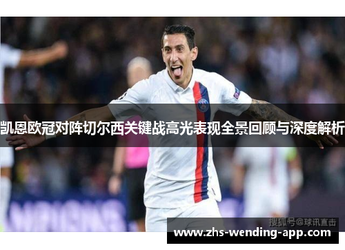 凯恩欧冠对阵切尔西关键战高光表现全景回顾与深度解析 凯恩欧冠对阵切尔西关键战高光表现全景回顾与深度解析