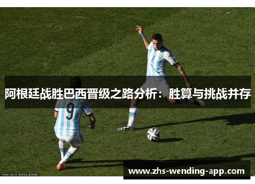 阿根廷战胜巴西晋级之路分析:胜算与挑战并存 阿根廷战胜巴西晋级之路分析:胜算与挑战并存