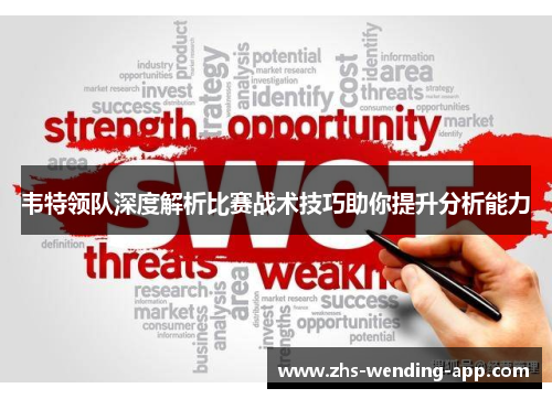 韦特领队深度解析比赛战术技巧助你提升分析能力 韦特领队深度解析比赛战术技巧助你提升分析能力