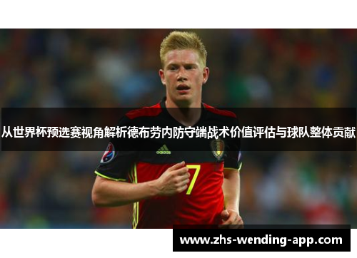 从世界杯预选赛视角解析德布劳内防守端战术价值评估与球队整体贡献