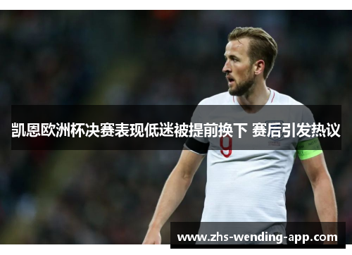 凯恩欧洲杯决赛表现低迷被提前换下 赛后引发热议 凯恩欧洲杯决赛表现低迷被提前换下 赛后引发热议