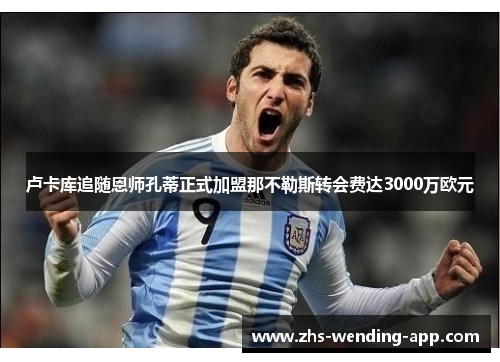 卢卡库追随恩师孔蒂正式加盟那不勒斯转会费达3000万欧元 卢卡库追随恩师孔蒂正式加盟那不勒斯转会费达3000万欧元