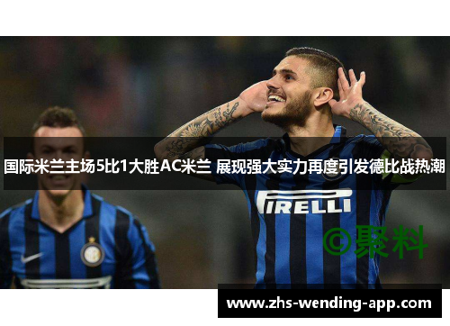 国际米兰主场5比1大胜AC米兰 展现强大实力再度引发德比战热潮