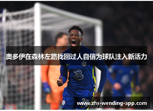 奥多伊在森林左路找回过人自信为球队注入新活力 奥多伊在森林左路找回过人自信为球队注入新活力