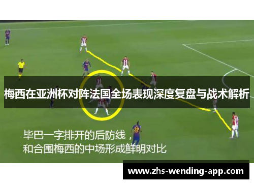 梅西在亚洲杯对阵法国全场表现深度复盘与战术解析 梅西在亚洲杯对阵法国全场表现深度复盘与战术解析