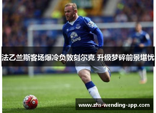 法乙兰斯客场爆冷负敦刻尔克 升级梦碎前景堪忧