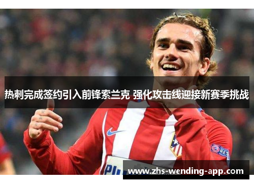 热刺完成签约引入前锋索兰克 强化攻击线迎接新赛季挑战 热刺完成签约引入前锋索兰克 强化攻击线迎接新赛季挑战