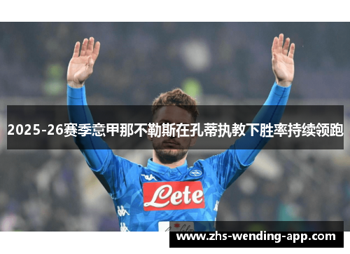 2025-26赛季意甲那不勒斯在孔蒂执教下胜率持续领跑 2025-26赛季意甲那不勒斯在孔蒂执教下胜率持续领跑