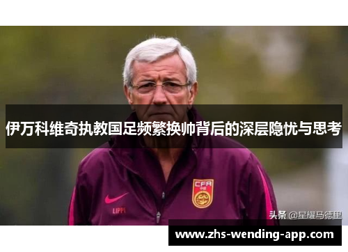 伊万科维奇执教国足频繁换帅背后的深层隐忧与思考 伊万科维奇执教国足频繁换帅背后的深层隐忧与思考