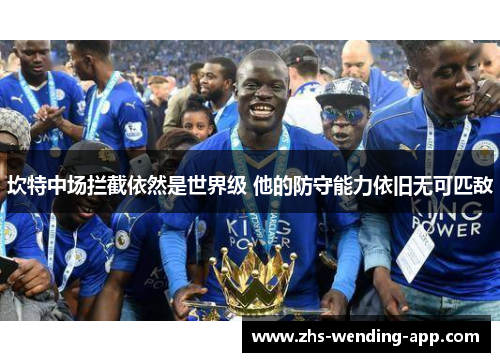 坎特中场拦截依然是世界级 他的防守能力依旧无可匹敌 坎特中场拦截依然是世界级 他的防守能力依旧无可匹敌