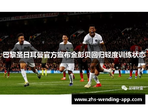 巴黎圣日耳曼官方宣布金彭贝回归轻度训练状态 巴黎圣日耳曼官方宣布金彭贝回归轻度训练状态