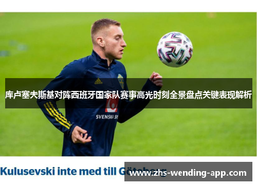 库卢塞夫斯基对阵西班牙国家队赛事高光时刻全景盘点关键表现解析 库卢塞夫斯基对阵西班牙国家队赛事高光时刻全景盘点关键表现解析