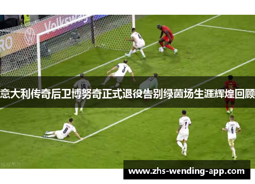 意大利传奇后卫博努奇正式退役告别绿茵场生涯辉煌回顾 意大利传奇后卫博努奇正式退役告别绿茵场生涯辉煌回顾