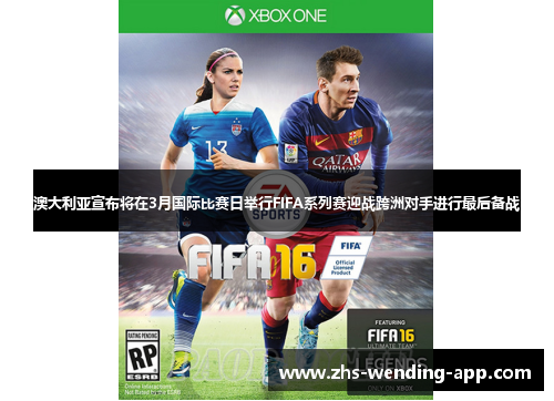 澳大利亚宣布将在3月国际比赛日举行FIFA系列赛迎战跨洲对手进行最后备战 澳大利亚宣布将在3月国际比赛日举行FIFA系列赛迎战跨洲对手进行最后备战