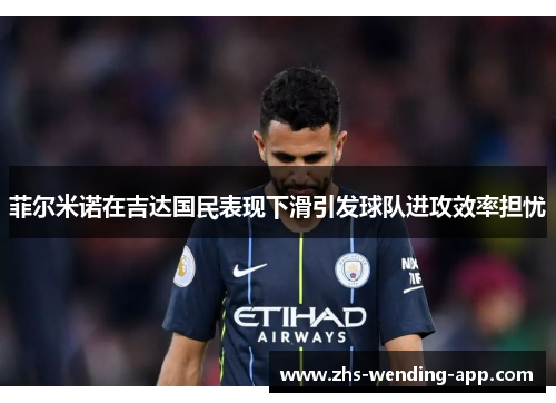 菲尔米诺在吉达国民表现下滑引发球队进攻效率担忧 菲尔米诺在吉达国民表现下滑引发球队进攻效率担忧