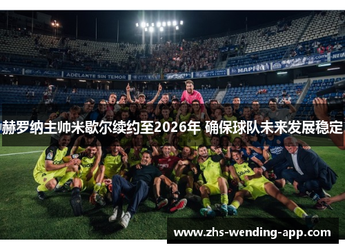赫罗纳主帅米歇尔续约至2026年 确保球队未来发展稳定 赫罗纳主帅米歇尔续约至2026年 确保球队未来发展稳定