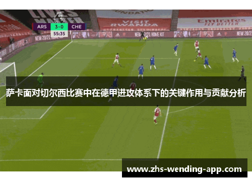 萨卡面对切尔西比赛中在德甲进攻体系下的关键作用与贡献分析