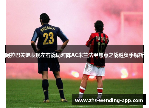 阿拉巴关键表现左右战局对阵AC米兰法甲焦点之战胜负手解析