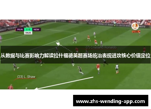 从数据与比赛影响力解读拉什福德英超赛场统治表现进攻核心价值定位 从数据与比赛影响力解读拉什福德英超赛场统治表现进攻核心价值定位
