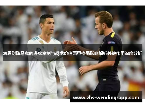 凯恩对阵马竞的进攻牵制与战术价值西甲格局影响解析关键作用深度分析 凯恩对阵马竞的进攻牵制与战术价值西甲格局影响解析关键作用深度分析