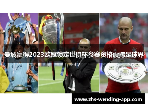 曼城赢得2023欧冠锁定世俱杯参赛资格震撼足球界 曼城赢得2023欧冠锁定世俱杯参赛资格震撼足球界