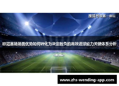 欧冠赛场场面优势如何转化为决定胜负的高效进球能力关键体系分析 欧冠赛场场面优势如何转化为决定胜负的高效进球能力关键体系分析